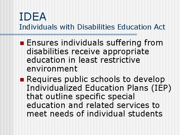 IDEA Individuals with Disabilities Education Act Ensures individuals suffering from disabilities receive appropriate education