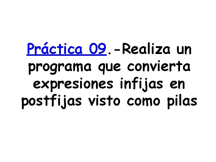 Práctica 09. -Realiza un programa que convierta expresiones infijas en postfijas visto como pilas