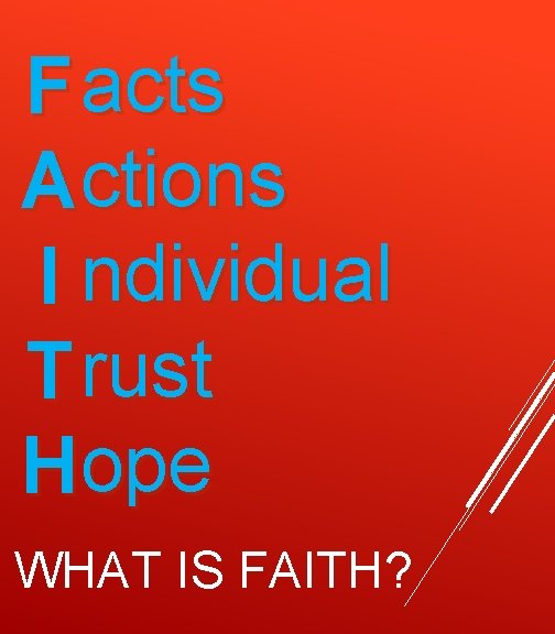 F acts Actions I ndividual T rust Hope WHAT IS FAITH? 