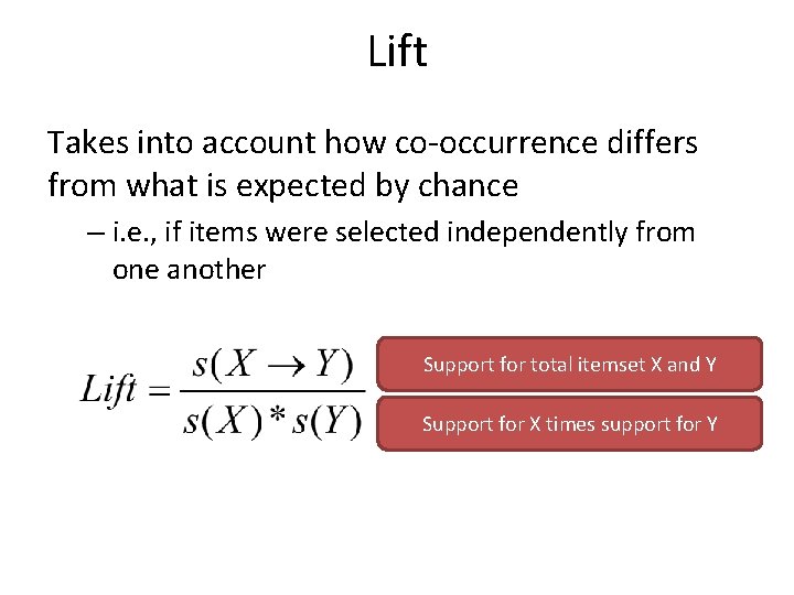 Lift Takes into account how co-occurrence differs from what is expected by chance –