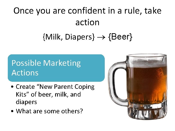 Once you are confident in a rule, take action {Milk, Diapers} {Beer} Possible Marketing