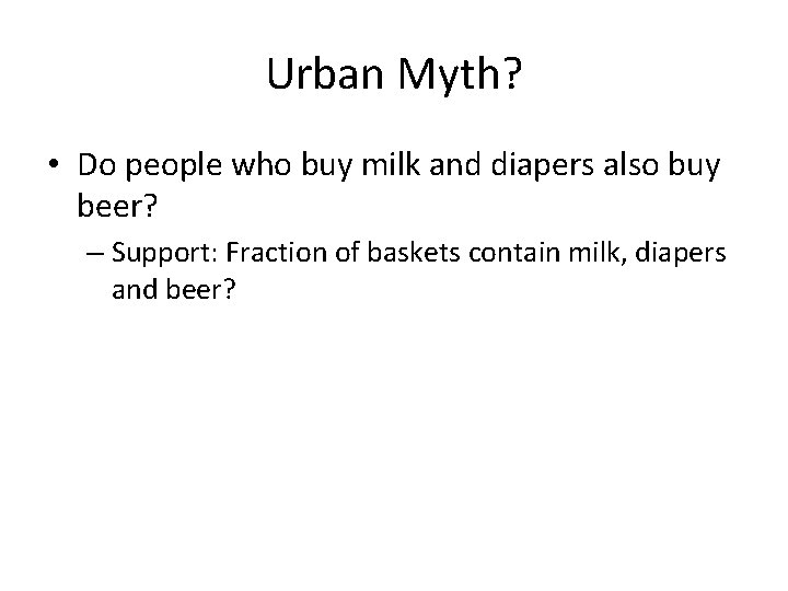 Urban Myth? • Do people who buy milk and diapers also buy beer? –