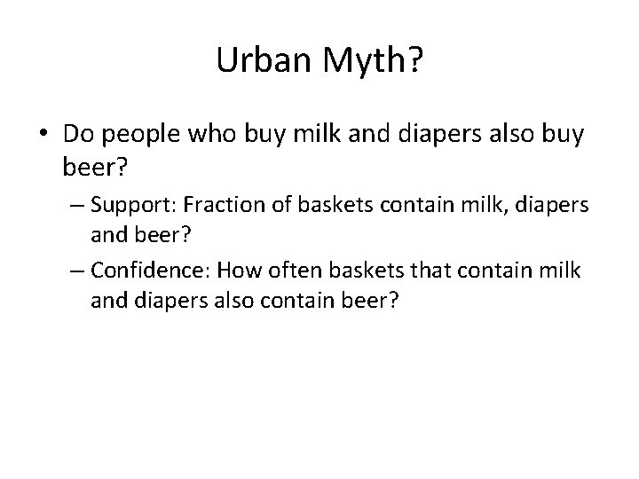 Urban Myth? • Do people who buy milk and diapers also buy beer? –