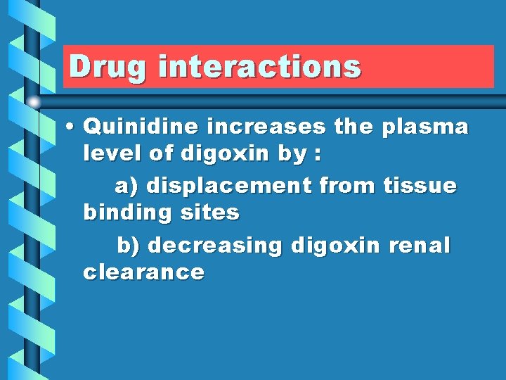 Drug interactions • Quinidine increases the plasma level of digoxin by : a) displacement