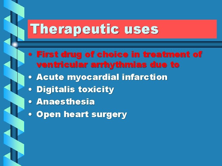 Therapeutic uses • First drug of choice in treatment of ventricular arrhythmias due to