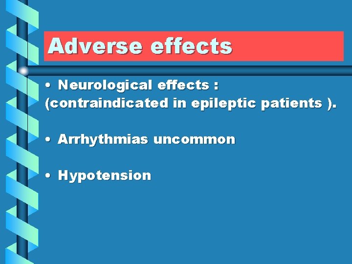 Adverse effects • Neurological effects : (contraindicated in epileptic patients ). • Arrhythmias uncommon