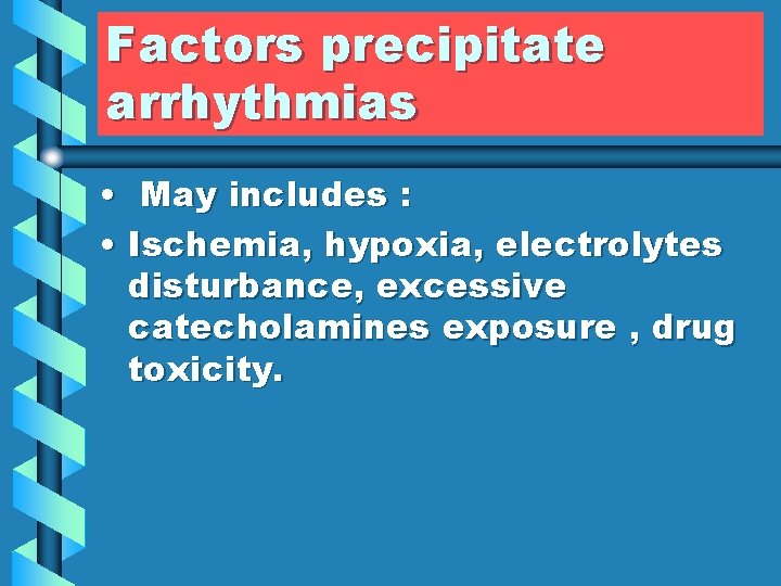 Factors precipitate arrhythmias • May includes : • Ischemia, hypoxia, electrolytes disturbance, excessive catecholamines