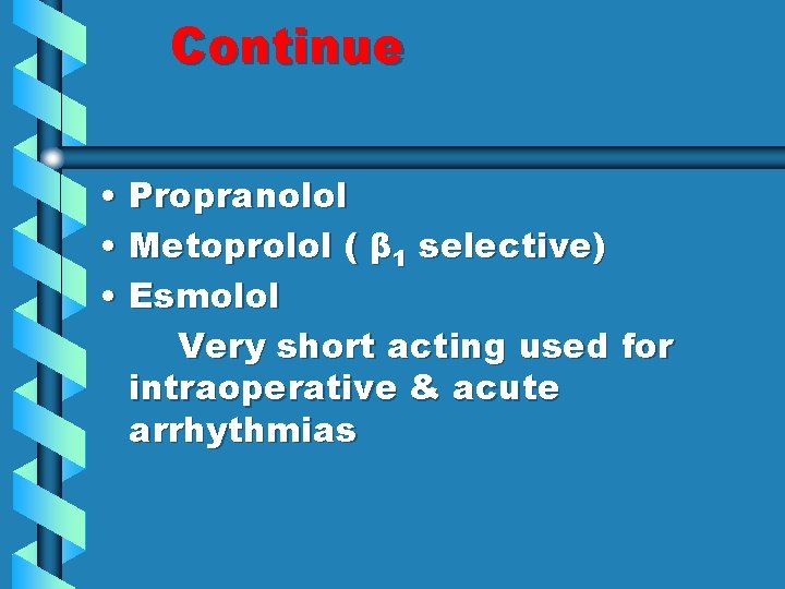 Continue • Propranolol • Metoprolol ( β 1 selective) • Esmolol Very short acting