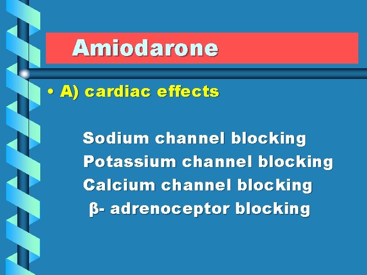 Amiodarone • A) cardiac effects Sodium channel blocking Potassium channel blocking Calcium channel blocking