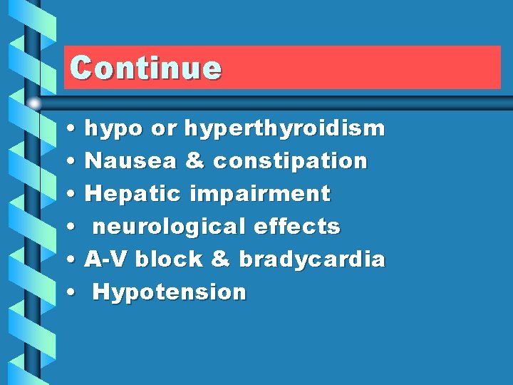 Continue • hypo or hyperthyroidism • Nausea & constipation • Hepatic impairment • neurological