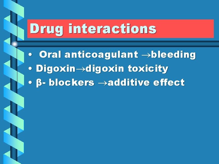 Drug interactions • Oral anticoagulant bleeding • Digoxin digoxin toxicity • β- blockers additive