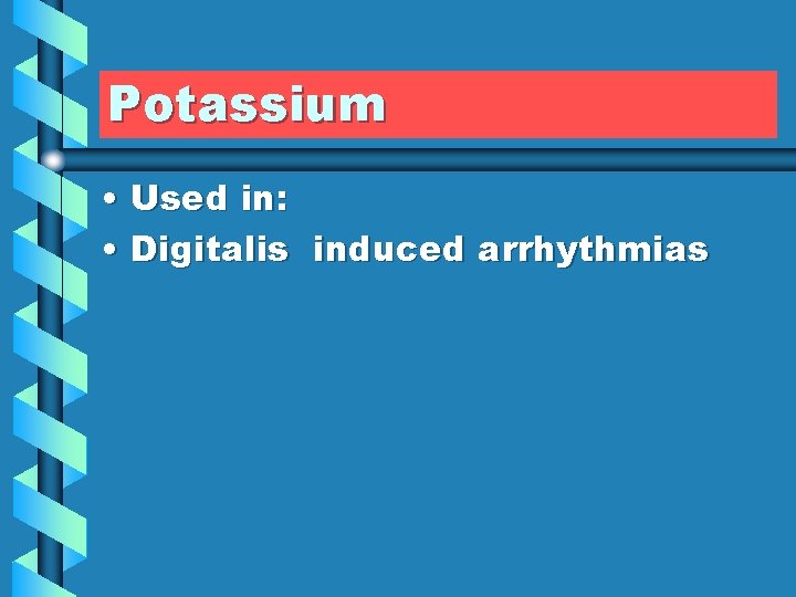 Potassium • Used in: • Digitalis induced arrhythmias 