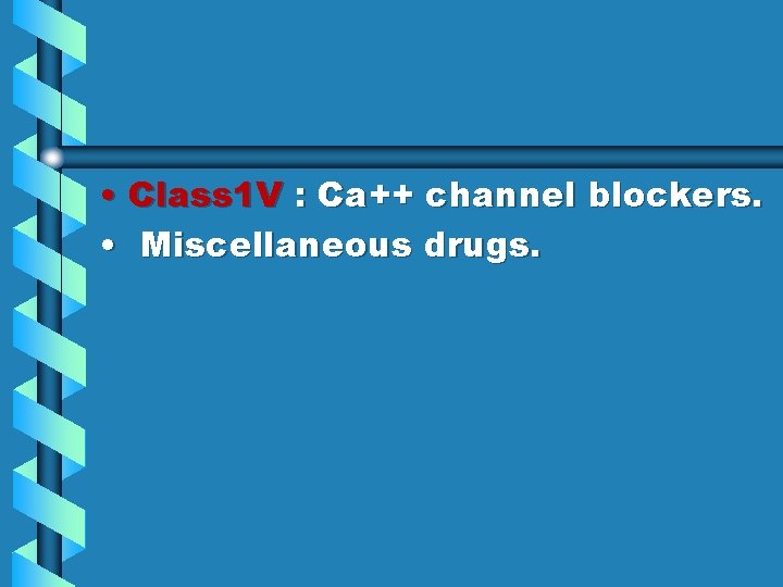  • Class 1 V : Ca++ channel blockers. • Miscellaneous drugs. 