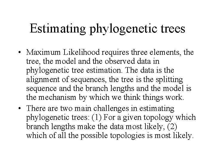 Estimating phylogenetic trees • Maximum Likelihood requires three elements, the tree, the model and