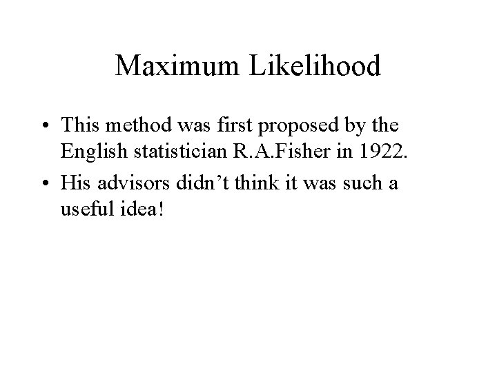Maximum Likelihood • This method was first proposed by the English statistician R. A.