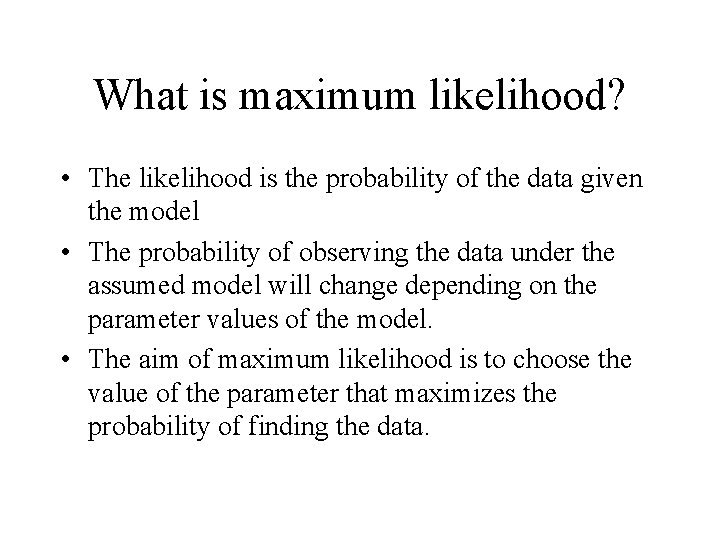 What is maximum likelihood? • The likelihood is the probability of the data given