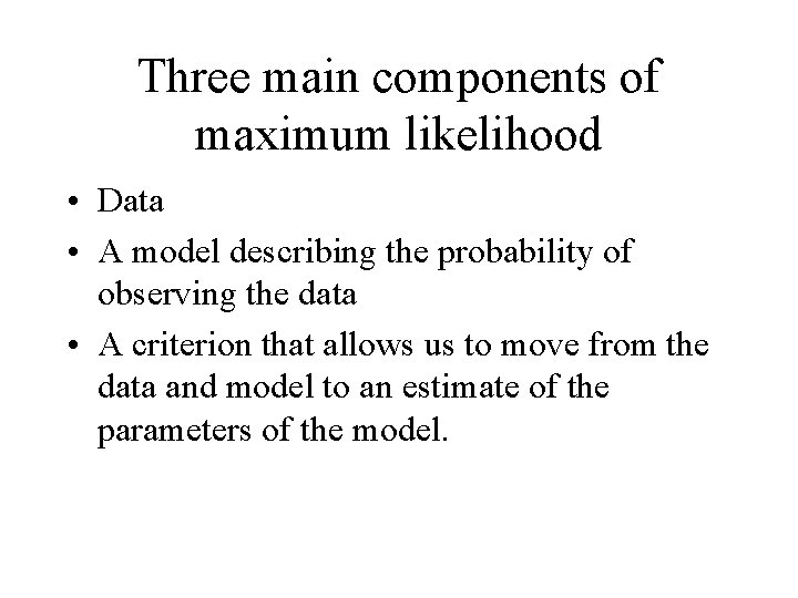 Three main components of maximum likelihood • Data • A model describing the probability