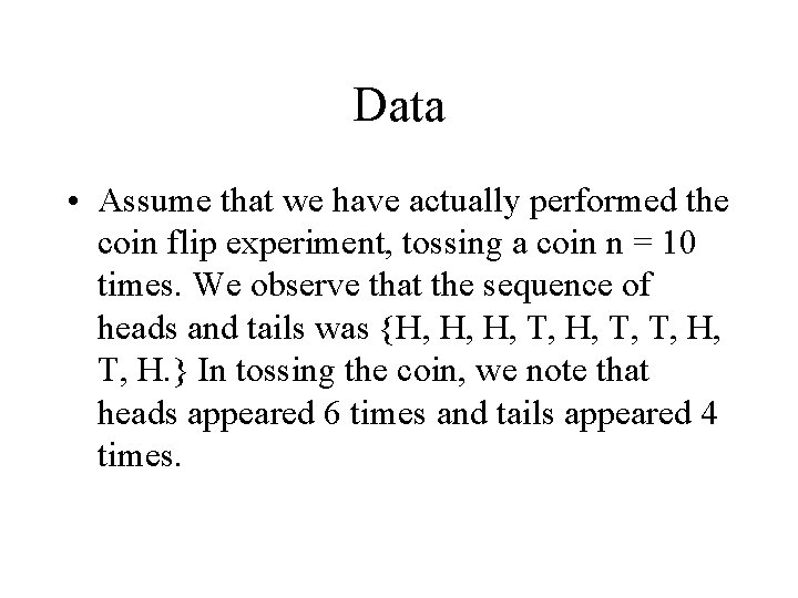 Data • Assume that we have actually performed the coin flip experiment, tossing a