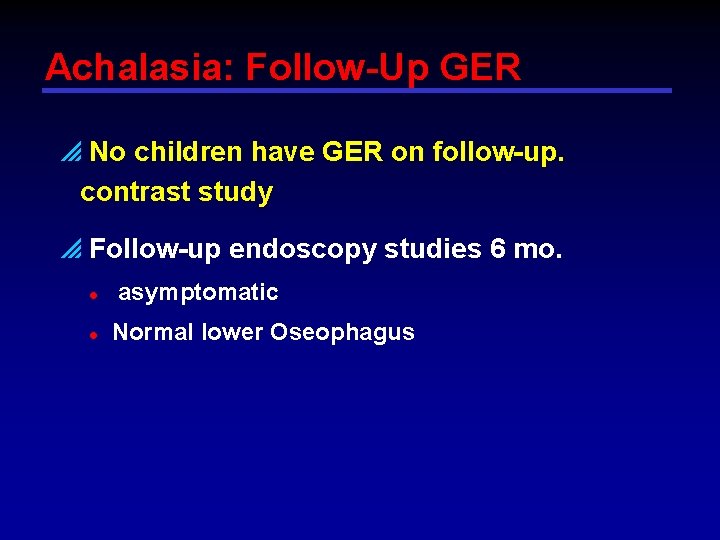 Achalasia: Follow-Up GER p No children have GER on follow-up. contrast study p Follow-up