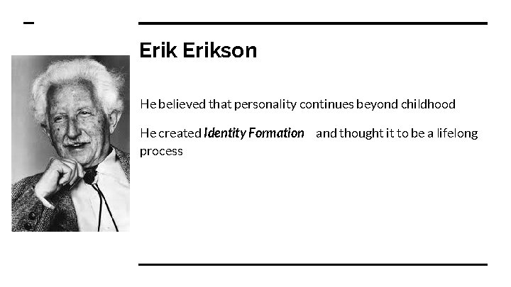 Erikson He believed that personality continues beyond childhood He created Identity Formation and thought