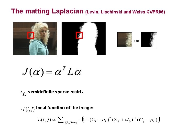 The matting Laplacian (Levin, Lischinski and Weiss CVPR 06) • • semidefinite sparse matrix