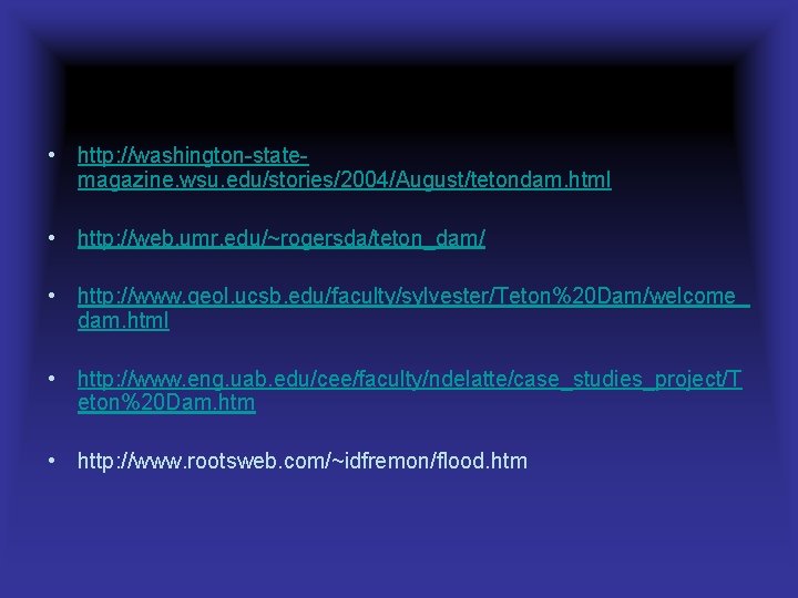  • http: //washington-statemagazine. wsu. edu/stories/2004/August/tetondam. html • http: //web. umr. edu/~rogersda/teton_dam/ • http: