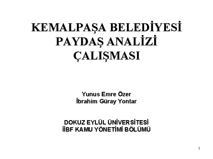 KEMALPAŞA BELEDİYESİ PAYDAŞ ANALİZİ ÇALIŞMASI Yunus Emre Özer İbrahim Güray Yontar DOKUZ EYLÜL ÜNİVERSİTESİ