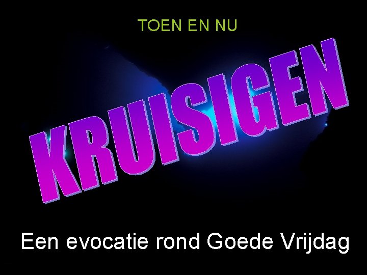 TOEN EN NU Een evocatie rond Goede Vrijdag 