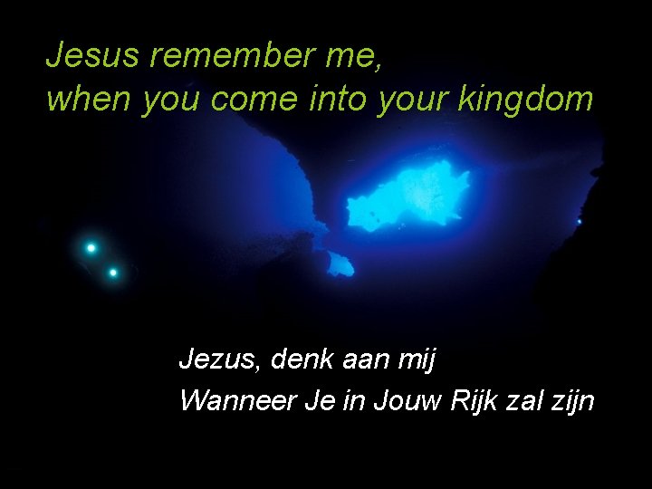 Jesus remember me, when you come into your kingdom Jezus, denk aan mij Wanneer