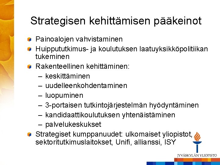 Strategisen kehittämisen pääkeinot Painoalojen vahvistaminen Huippututkimus- ja koulutuksen laatuyksikköpolitiikan tukeminen Rakenteellinen kehittäminen: – keskittäminen