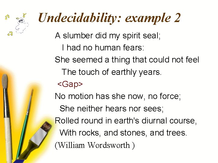 Undecidability: example 2 A slumber did my spirit seal; I had no human fears: