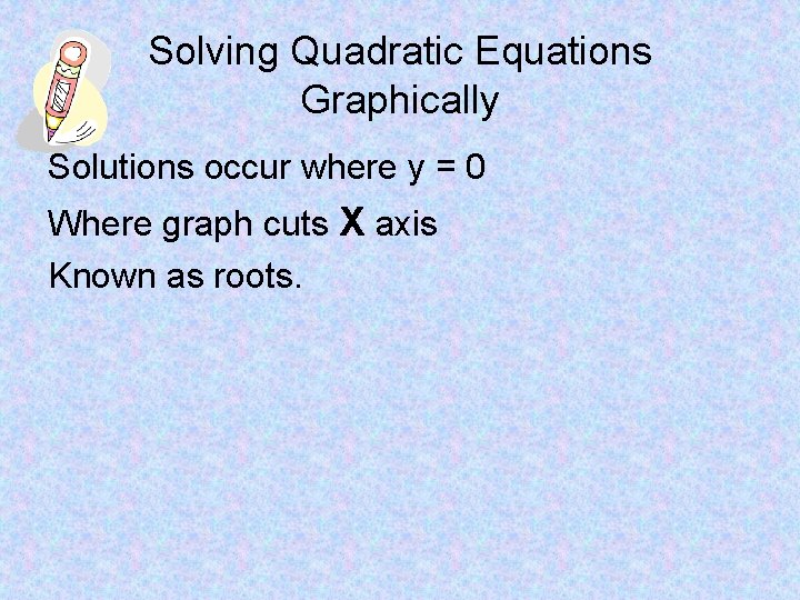 Solving Quadratic Equations Graphically Solutions occur where y = 0 Where graph cuts X