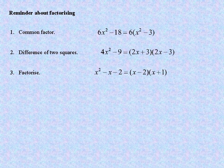 Reminder about factorising 1. Common factor. 2. Difference of two squares. 3. Factorise. 