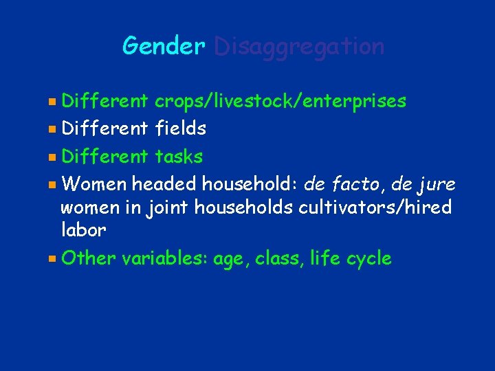 Gender Disaggregation Different crops/livestock/enterprises Different fields Different tasks Women headed household: de facto, de Gender Disaggregation Different crops/livestock/enterprises Different fields Different tasks Women headed household: de facto, de