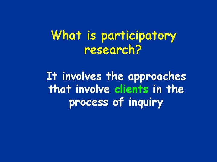 What is participatory research? It involves the approaches that involve clients in the process What is participatory research? It involves the approaches that involve clients in the process