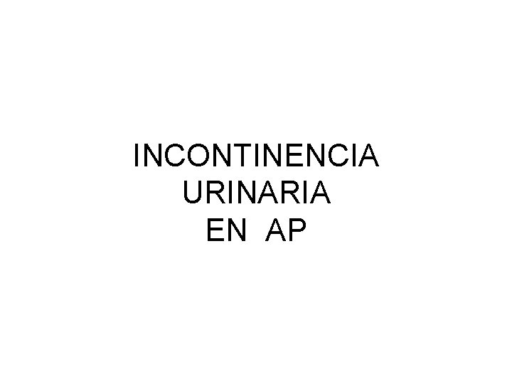 INCONTINENCIA URINARIA EN AP 