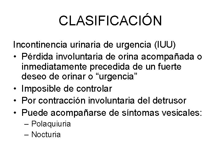 CLASIFICACIÓN Incontinencia urinaria de urgencia (IUU) • Pérdida involuntaria de orina acompañada o inmediatamente