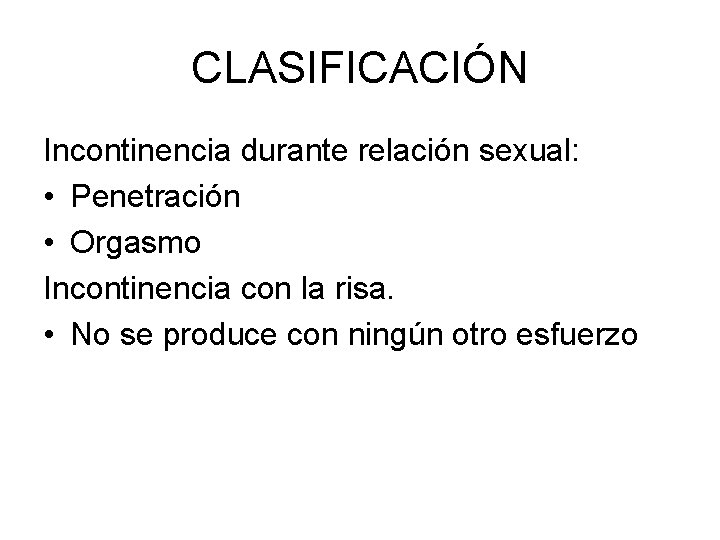 CLASIFICACIÓN Incontinencia durante relación sexual: • Penetración • Orgasmo Incontinencia con la risa. •
