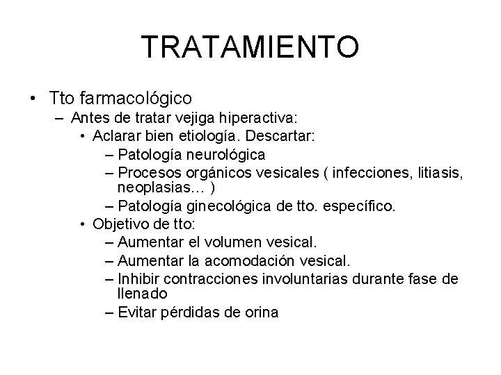 TRATAMIENTO • Tto farmacológico – Antes de tratar vejiga hiperactiva: • Aclarar bien etiología.