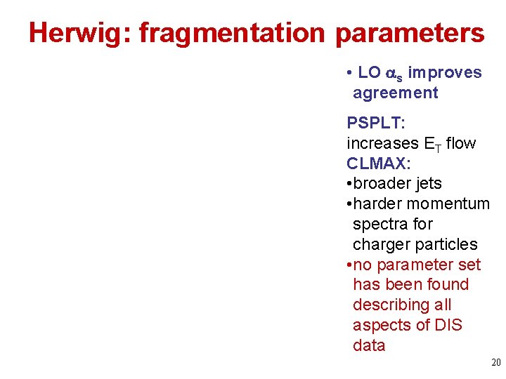 Herwig: fragmentation parameters • LO s improves agreement PSPLT: increases ET flow CLMAX: •