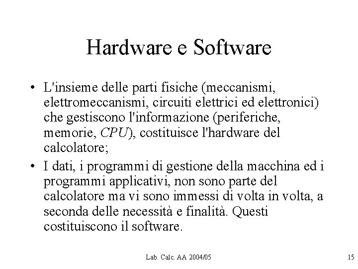 Hardware e Software • L'insieme delle parti fisiche (meccanismi, elettromeccanismi, circuiti elettrici ed elettronici) Hardware e Software • L'insieme delle parti fisiche (meccanismi, elettromeccanismi, circuiti elettrici ed elettronici)