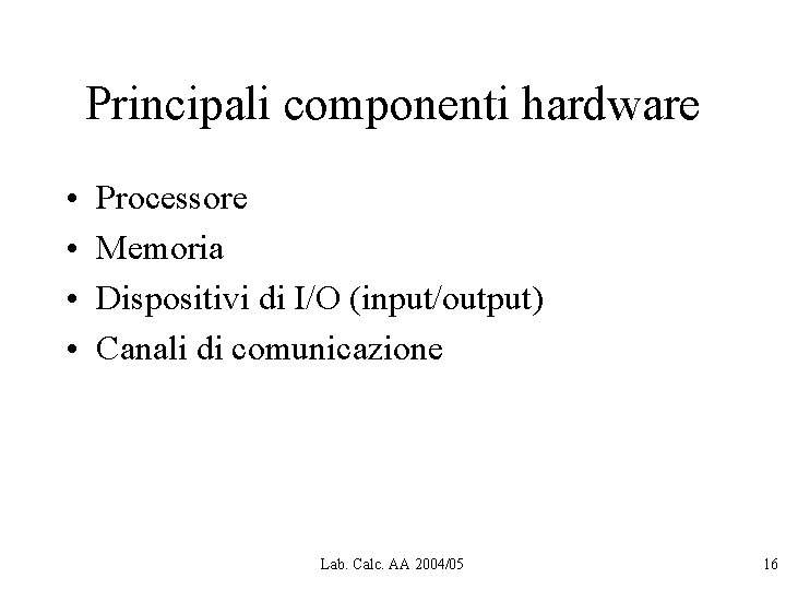 Principali componenti hardware • • Processore Memoria Dispositivi di I/O (input/output) Canali di comunicazione Principali componenti hardware • • Processore Memoria Dispositivi di I/O (input/output) Canali di comunicazione