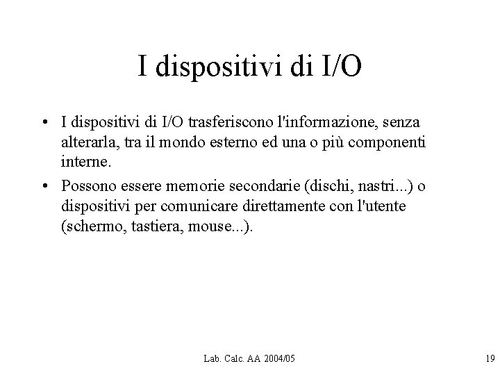 I dispositivi di I/O • I dispositivi di I/O trasferiscono l'informazione, senza alterarla, tra I dispositivi di I/O • I dispositivi di I/O trasferiscono l'informazione, senza alterarla, tra