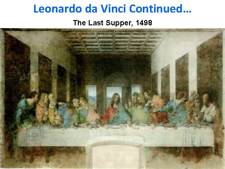 Leonardo da Vinci Continued… The Last Supper, 1498 