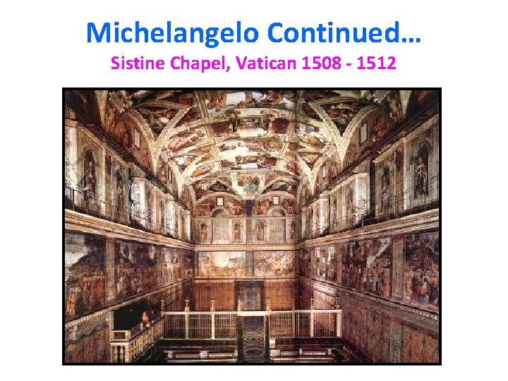 Michelangelo Continued… Sistine Chapel, Vatican 1508 - 1512 