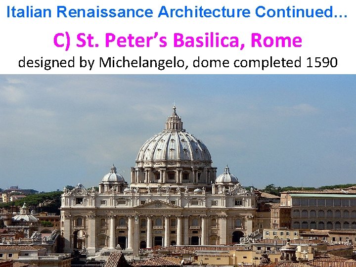 Italian Renaissance Architecture Continued… C) St. Peter’s Basilica, Rome designed by Michelangelo, dome completed