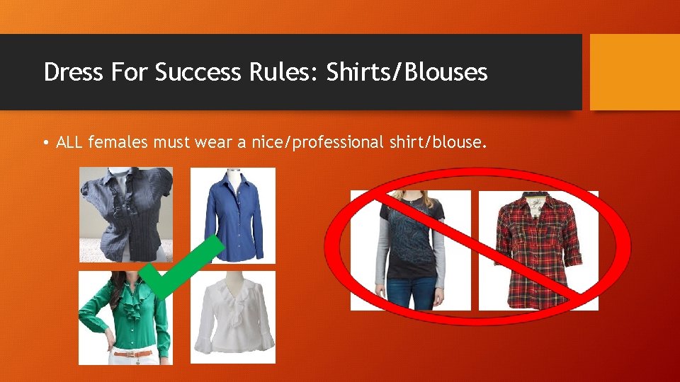 Dress For Success Rules: Shirts/Blouses • ALL females must wear a nice/professional shirt/blouse. 