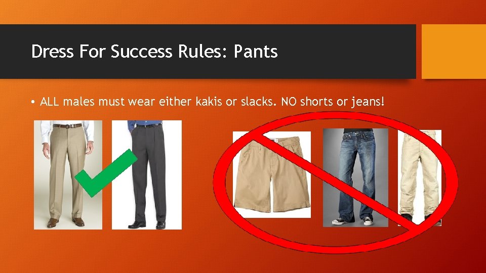 Dress For Success Rules: Pants • ALL males must wear either kakis or slacks.