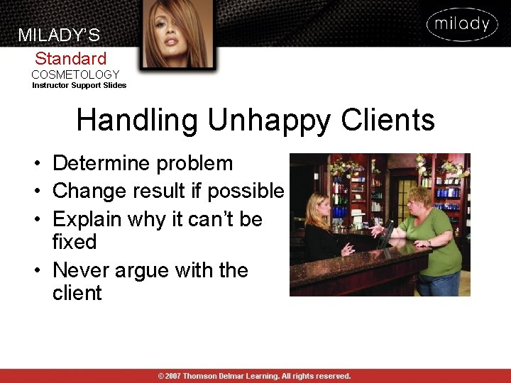 MILADY’S Standard COSMETOLOGY Instructor Support Slides Handling Unhappy Clients • Determine problem • Change