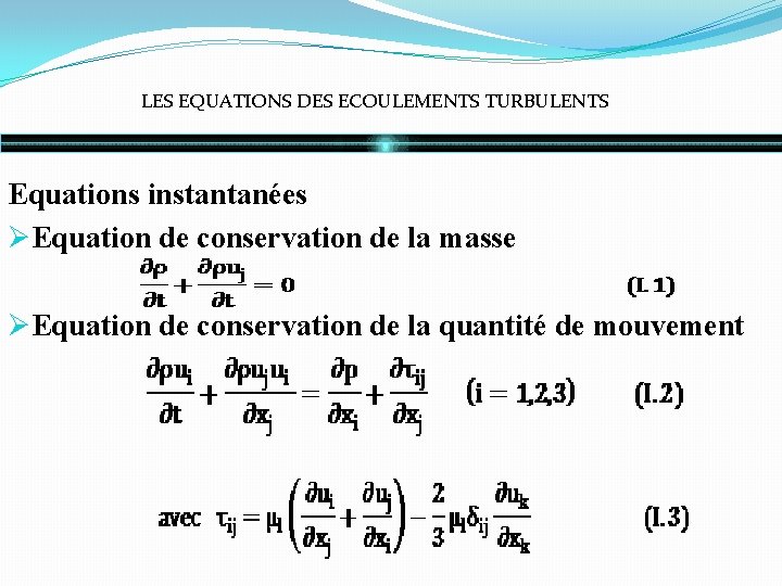LES EQUATIONS DES ECOULEMENTS TURBULENTS Equations instantanées ØEquation de conservation de la masse ØEquation